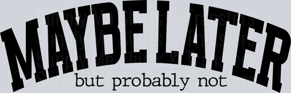 MAYBE LATER BUT PROBABLY NOT