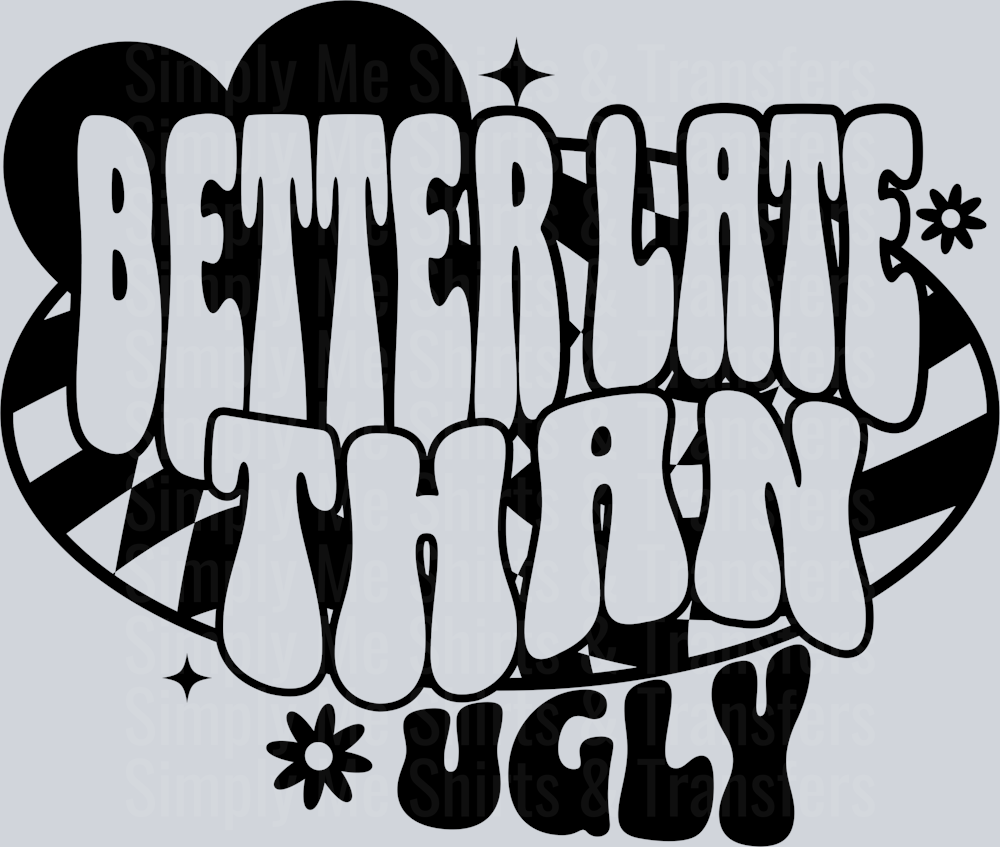 BETTER LATE THAN UGLY