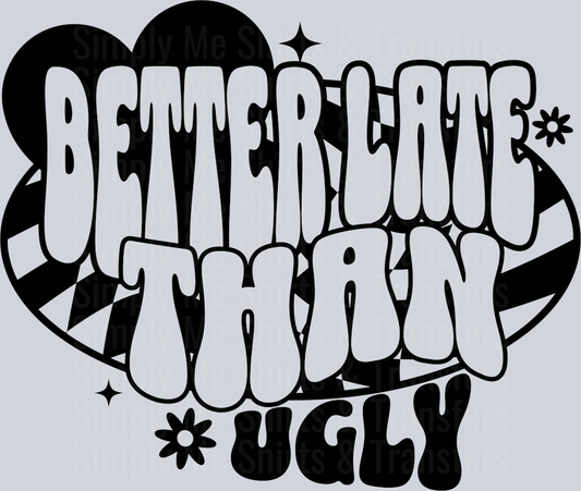 BETTER LATE THAN UGLY