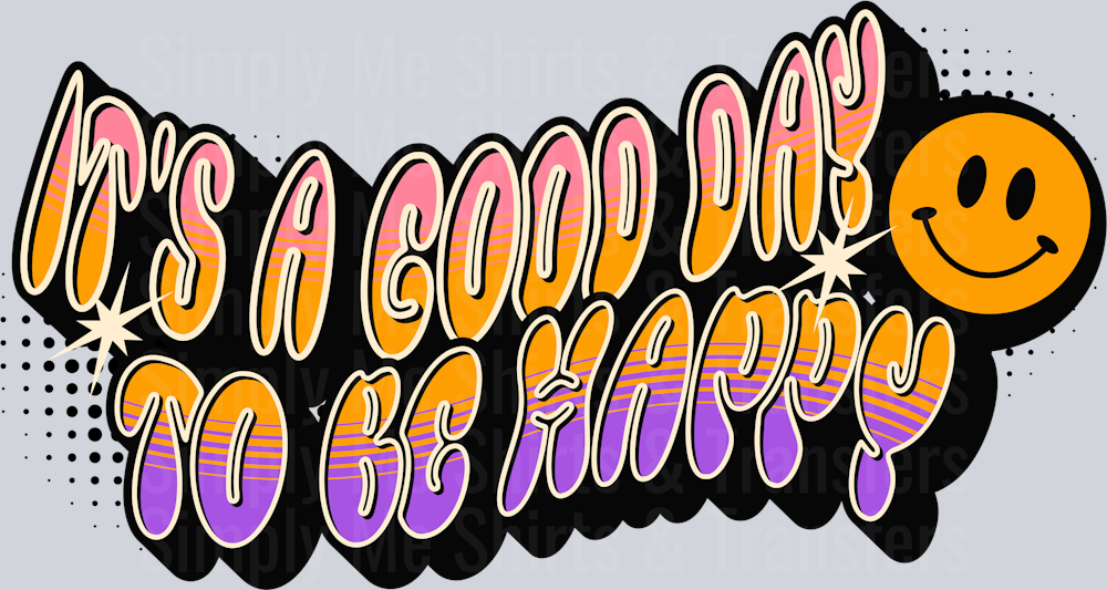 ITS A GOOD DAY TO BE HAPPY