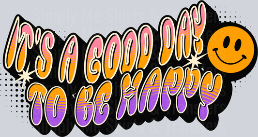 ITS A GOOD DAY TO BE HAPPY