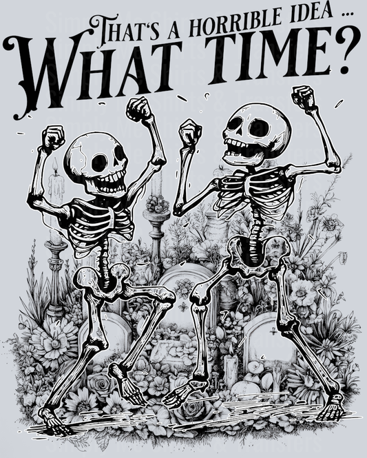 THATS A HORRIBLE IDEA WHAT TIME