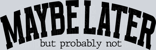 MAYBE LATER BUT PROBABLY NOT