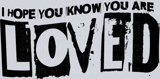 I HOPE YOU KNOW YOU ARE LOVED