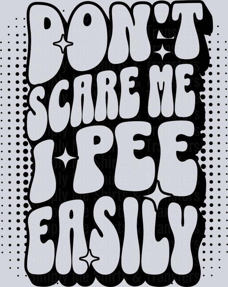 DONT SCARE ME I PEE EASILY