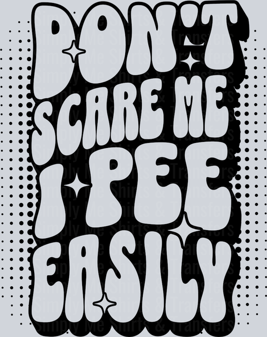 DONT SCARE ME I PEE EASILY