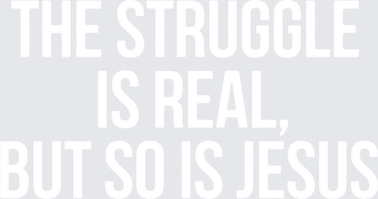 The Struggle Is Real But So Is Jesus