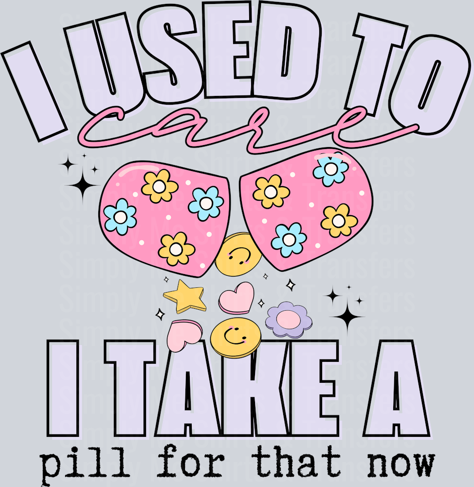 I USED TO CARE I TAKE A PILL FOR THAT NOW