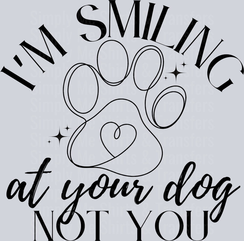 IM SMILING AT YOUR DOG NOT YOU