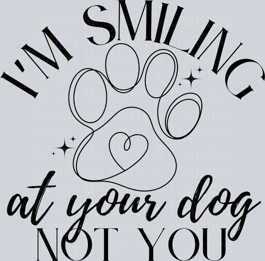 IM SMILING AT YOUR DOG NOT YOU