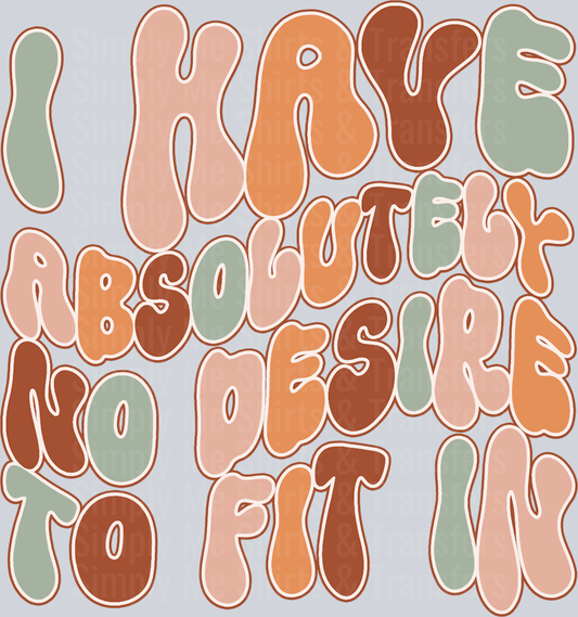 I HAVE ABSOLUTELY NO DESIRE TO FIT IN