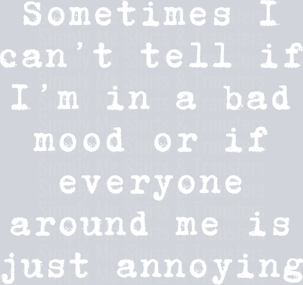 SOMETIMES I CANT TELL IF IM IN A BAD MOOD.png WHITE FONT