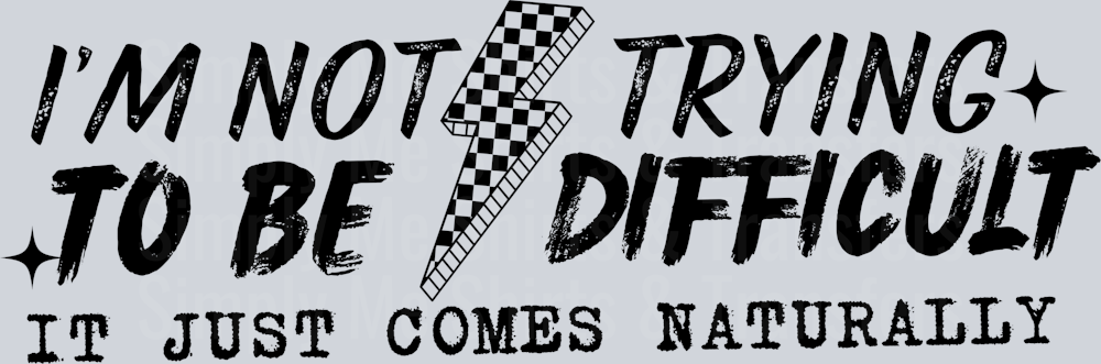 IM NOT TRYING TO BE DIFFICULT
